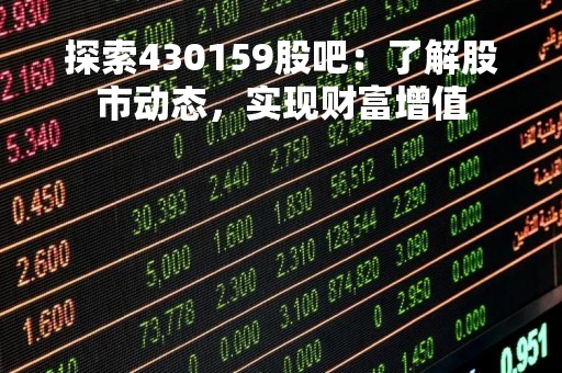 探索430159股吧：了解股市动态，实现财富增值