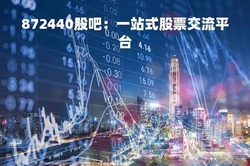 872440股吧：一站式股票交流平台