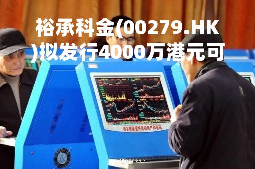 裕承科金(00279.HK)拟发行4000万港元可换股债券