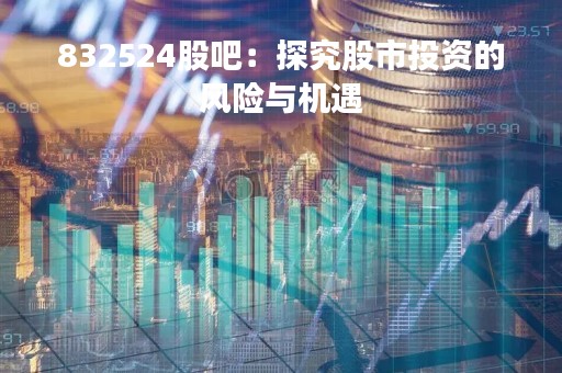 832524股吧：探究股市投资的风险与机遇