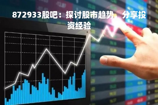 872933股吧：探讨股市趋势，分享投资经验