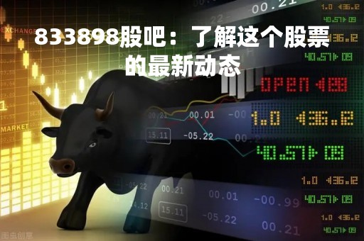 833898股吧：了解这个股票的最新动态