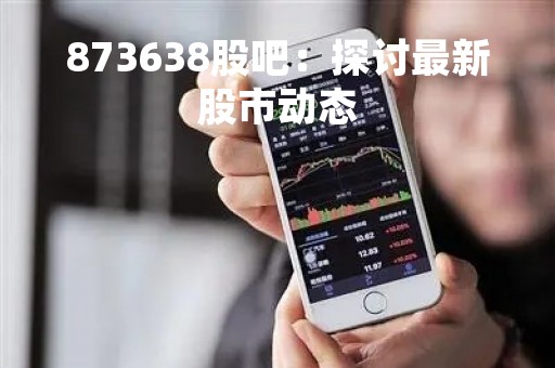 873638股吧：探讨最新股市动态