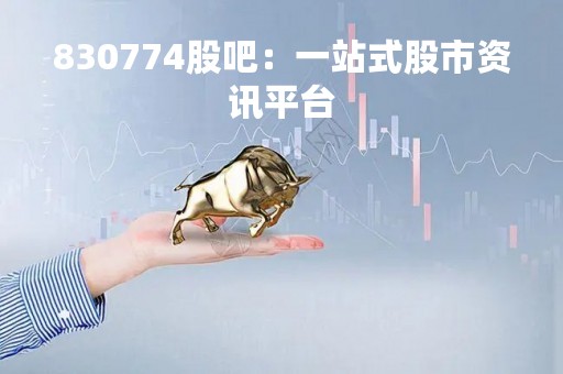 830774股吧：一站式股市资讯平台