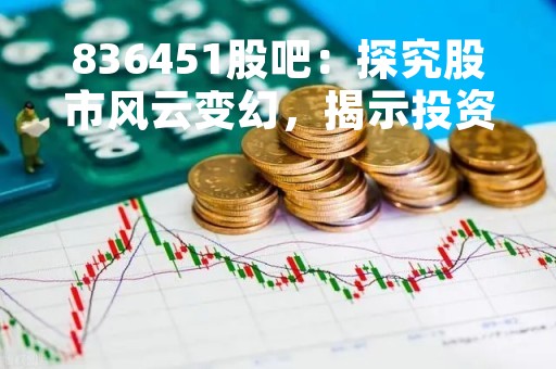 836451股吧：探究股市风云变幻，揭示投资秘密