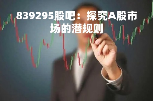 839295股吧：探究A股市场的潜规则