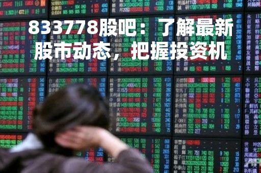 833778股吧：了解最新股市动态，把握投资机会