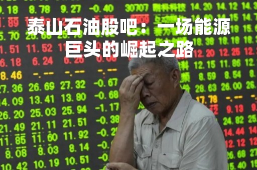 泰山石油股吧：一场能源巨头的崛起之路