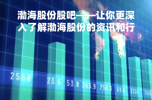 渤海股份股吧——让你更深入了解渤海股份的资讯和行情
