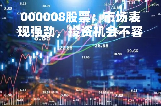 000008股票：市场表现强劲，投资机会不容错过