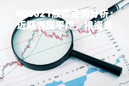 000021股票走势分析：近期表现平稳，投资者需谨慎