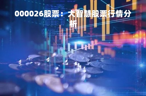 000026股票：大智慧股票行情分析