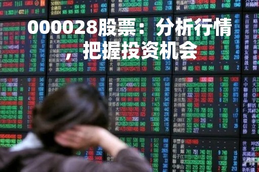 000028股票：分析行情，把握投资机会