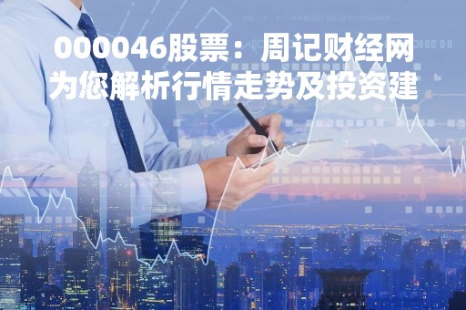 000046股票：周记财经网为您解析行情走势及投资建议