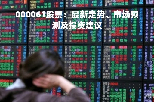 000061股票：最新走势、市场预测及投资建议