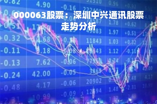 000063股票：深圳中兴通讯股票走势分析
