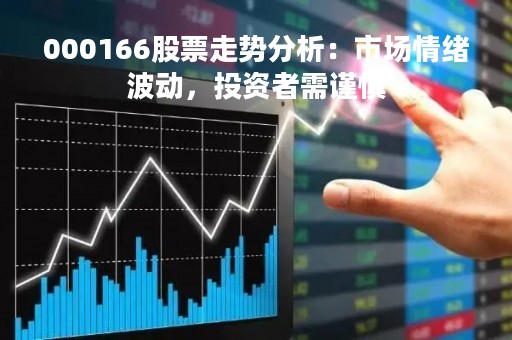 000166股票走势分析：市场情绪波动，投资者需谨慎