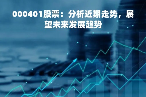 000401股票：分析近期走势，展望未来发展趋势