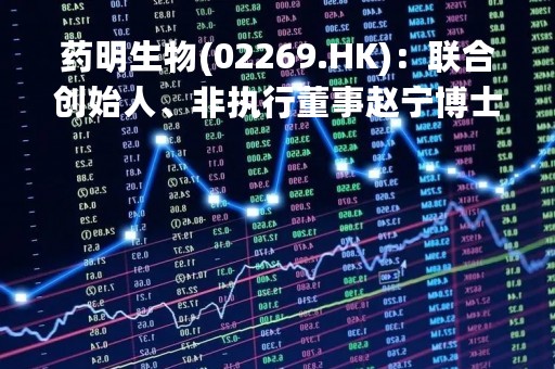 药明生物(02269.HK)：联合创始人、非执行董事赵宁博士与世长辞
