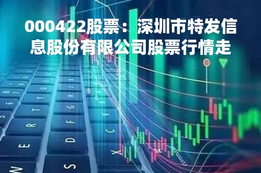 000422股票：深圳市特发信息股份有限公司股票行情走势分析
