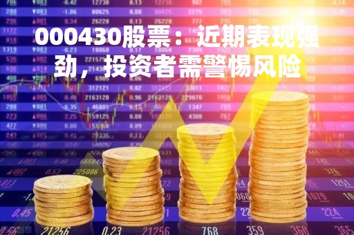 000430股票：近期表现强劲，投资者需警惕风险