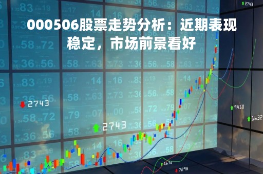 000506股票走势分析：近期表现稳定，市场前景看好