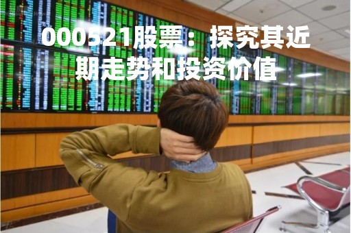 000521股票：探究其近期走势和投资价值