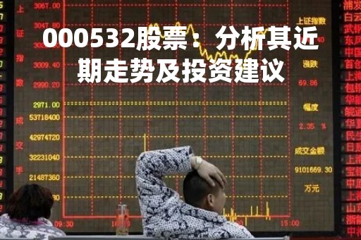 000532股票：分析其近期走势及投资建议