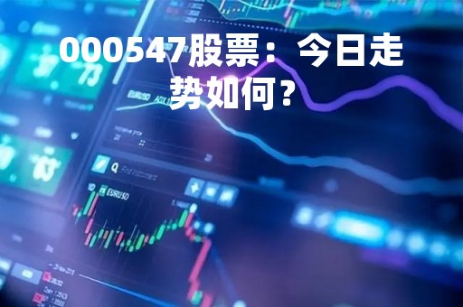 000547股票：今日走势如何？