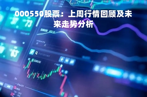 000550股票：上周行情回顾及未来走势分析