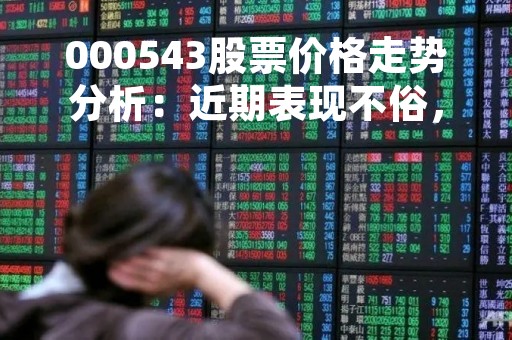 000543股票价格走势分析：近期表现不俗，未来前景如何？