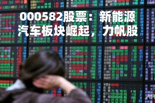 000582股票：新能源汽车板块崛起，力帆股份有望迎来新机遇
