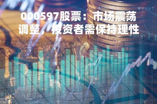 000597股票：市场震荡调整，投资者需保持理性