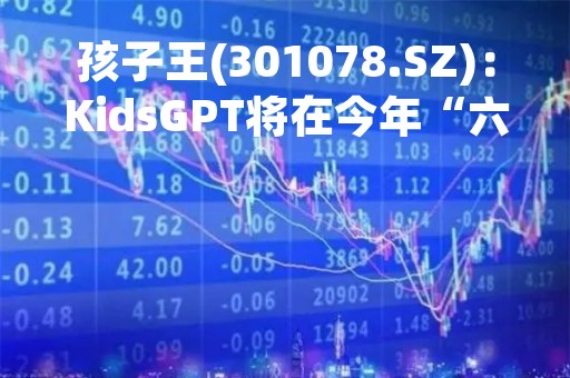 孩子王(301078.SZ)：KidsGPT将在今年“六一”童玩节期间正式推出