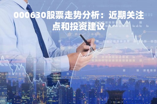 000630股票走势分析：近期关注点和投资建议
