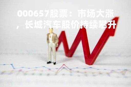 000657股票：市场大涨，长城汽车股价持续攀升