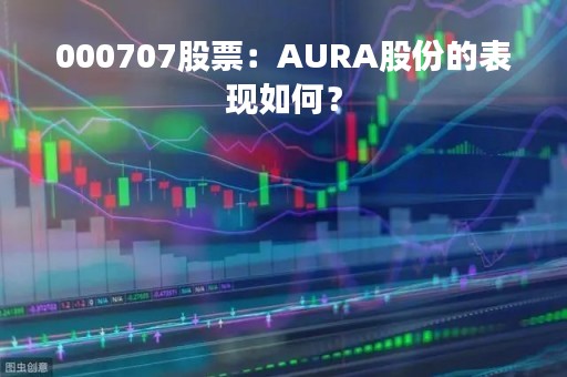 000707股票：AURA股份的表现如何？