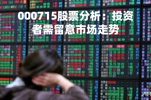 000715股票分析：投资者需留意市场走势