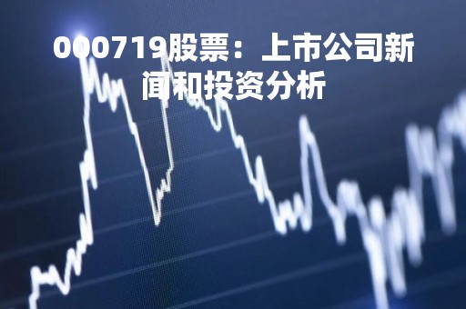000719股票：上市公司新闻和投资分析