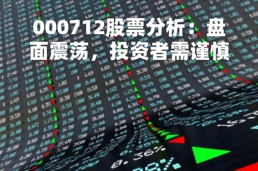 000712股票分析：盘面震荡，投资者需谨慎