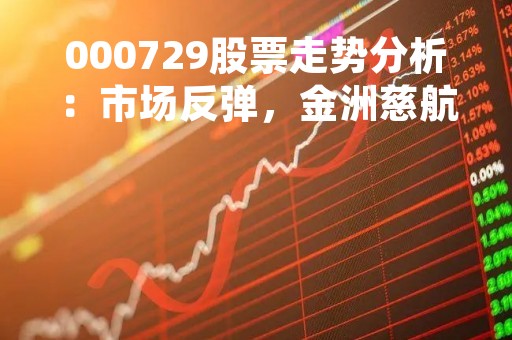 000729股票走势分析：市场反弹，金洲慈航有望迎来机会