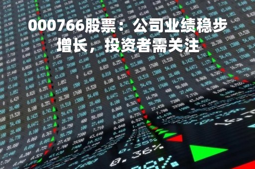 000766股票：公司业绩稳步增长，投资者需关注