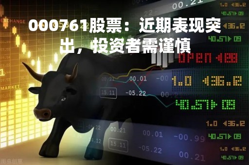 000761股票：近期表现突出，投资者需谨慎