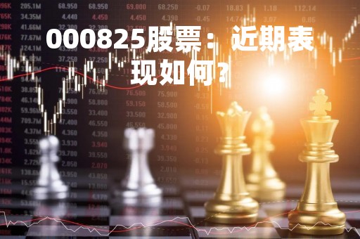 000825股票：近期表现如何？