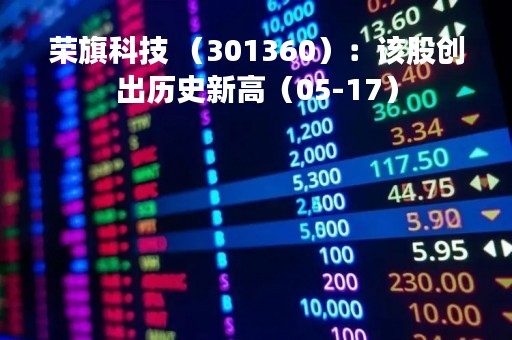 荣旗科技 （301360）：该股创出历史新高（05-17）