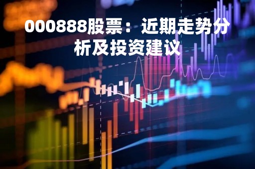 000888股票：近期走势分析及投资建议