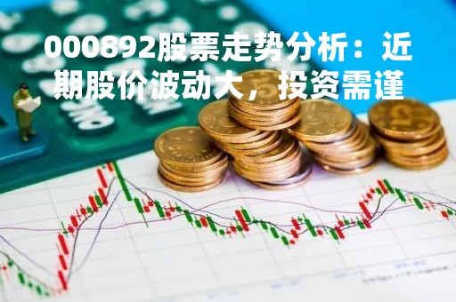 000892股票走势分析：近期股价波动大，投资需谨慎