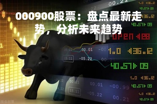 000900股票：盘点最新走势，分析未来趋势