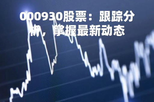 000930股票：跟踪分析，掌握最新动态