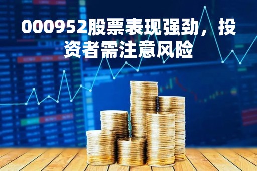 000952股票表现强劲，投资者需注意风险